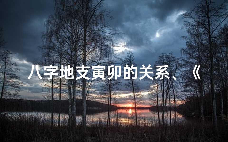 八字地支寅卯的关系、《寅卯八字命理揭秘:人生运势深度解析》