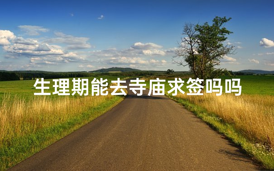 生理期能去寺庙求签吗吗(人工流产术后一个月内是不是不能去寺庙拜神 )-海瑞算卦网