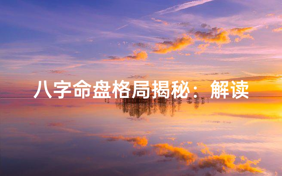 八字命盘格局揭秘:解读命运之谜