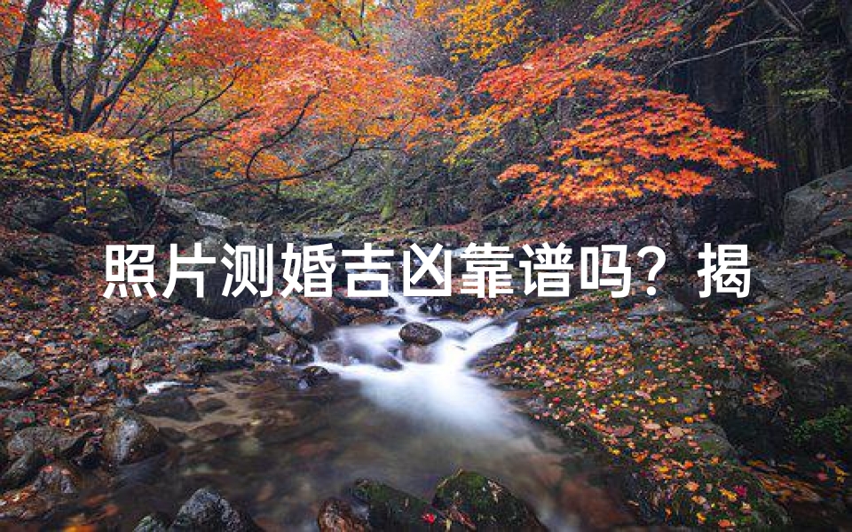 照片测婚吉凶靠谱吗?揭秘神秘占卜法