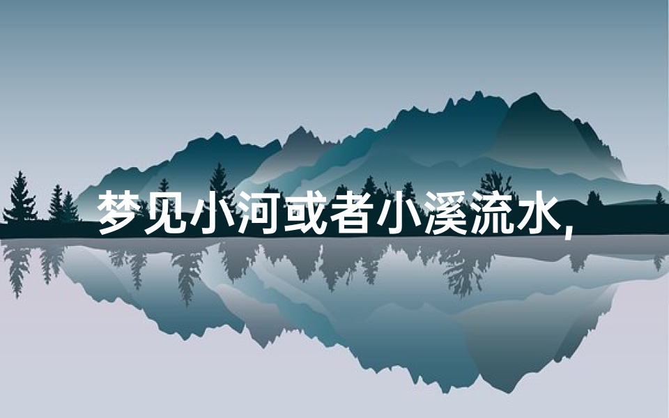 梦见小河或者小溪流水,梦见小溪和大河