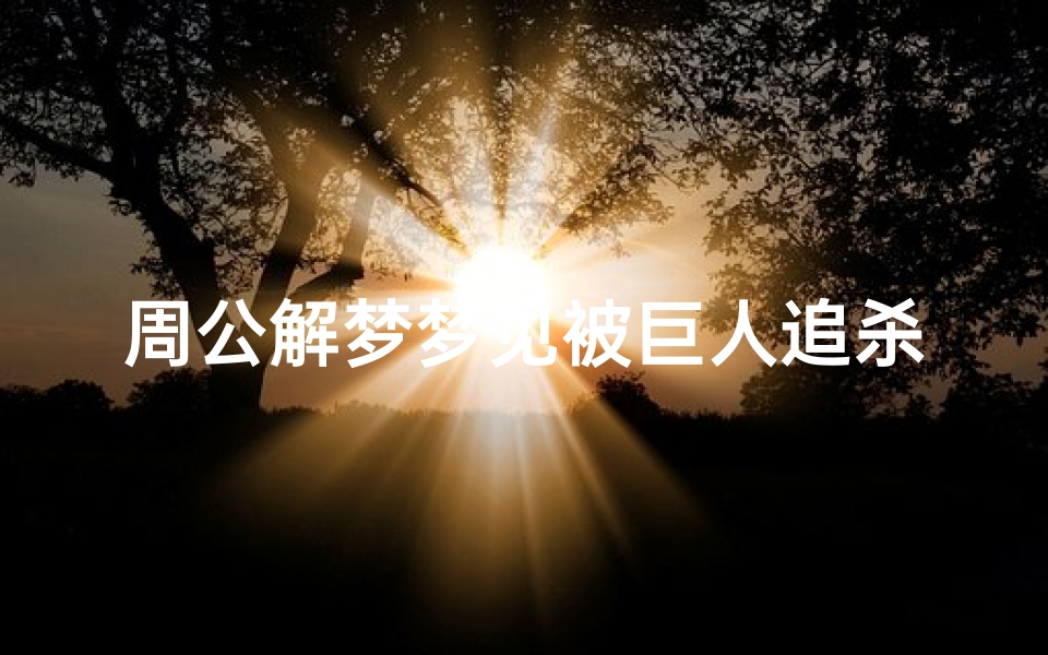 周公解梦梦见被巨人追杀(梦见被巨人追)