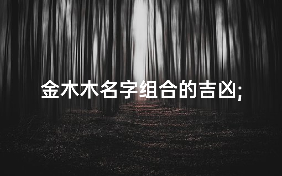 金木木名字组合的吉凶;金 木 名字