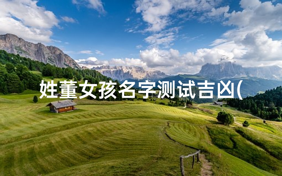 姓董女孩名字测试吉凶(董凌微这名字好吗女孩的名字)