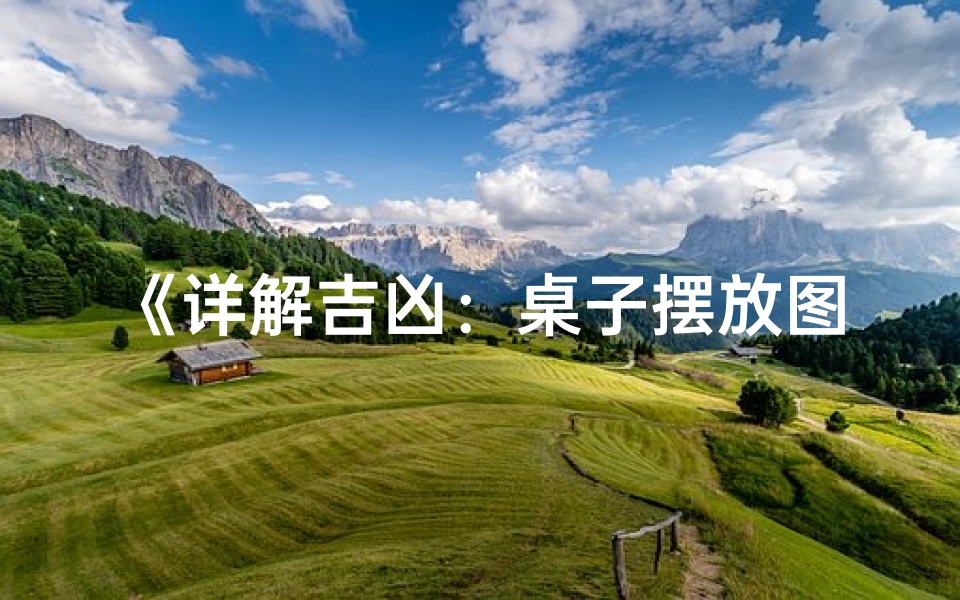 《详解吉凶:桌子摆放图解大全视频攻略》