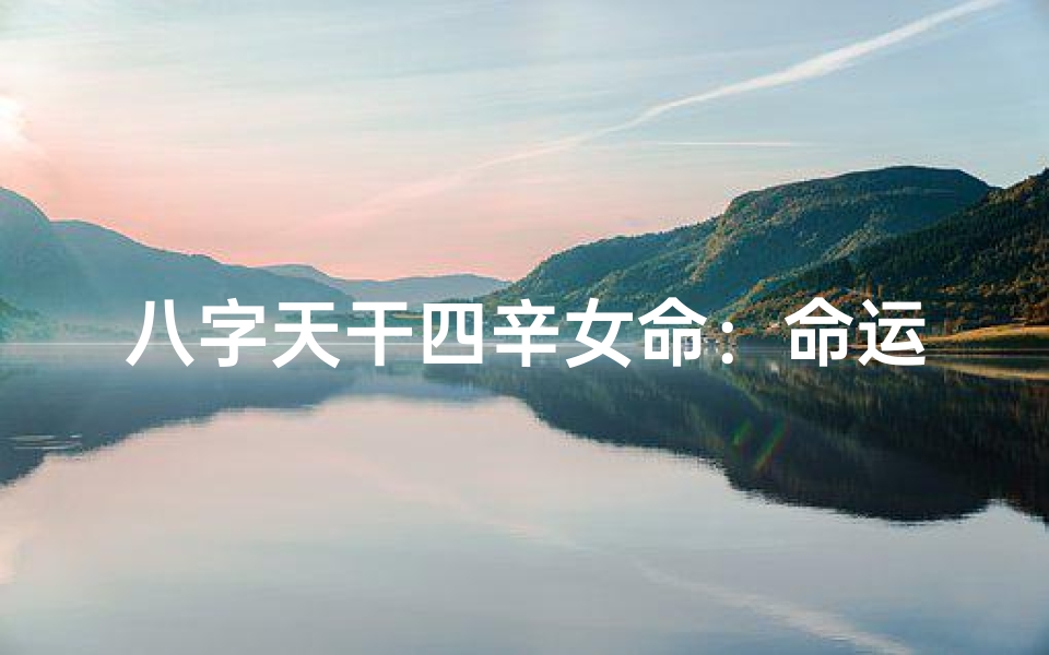 八字天干四辛女命:命运之谜揭秘