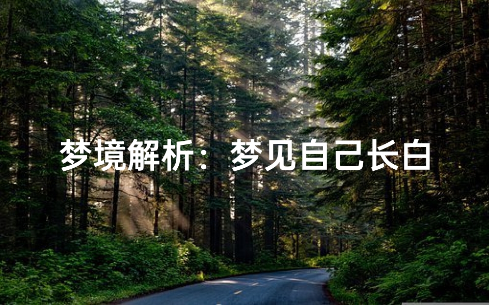 梦境解析:梦见自己长白头发的寓意,心理暗示与运势变化的深层解读