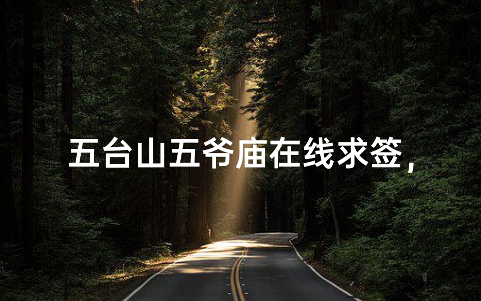 五台山五爷庙在线求签,千年古刹的数字化祈福新体验