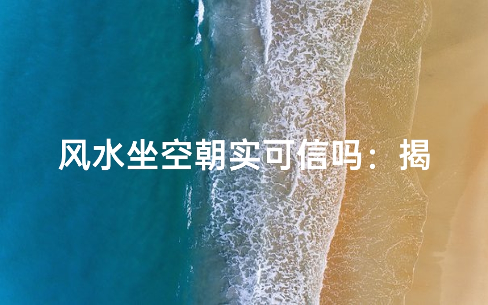 风水坐空朝实可信吗:揭秘传统风水的真实奥秘