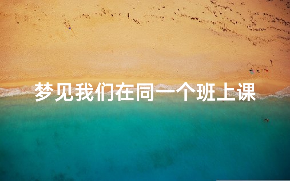 梦见我们在同一个班上课—梦见我们在同一个班上课了