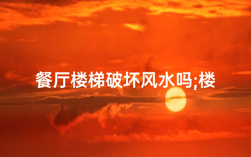 餐厅楼梯破坏风水吗;楼梯在餐厅旁怎么设计