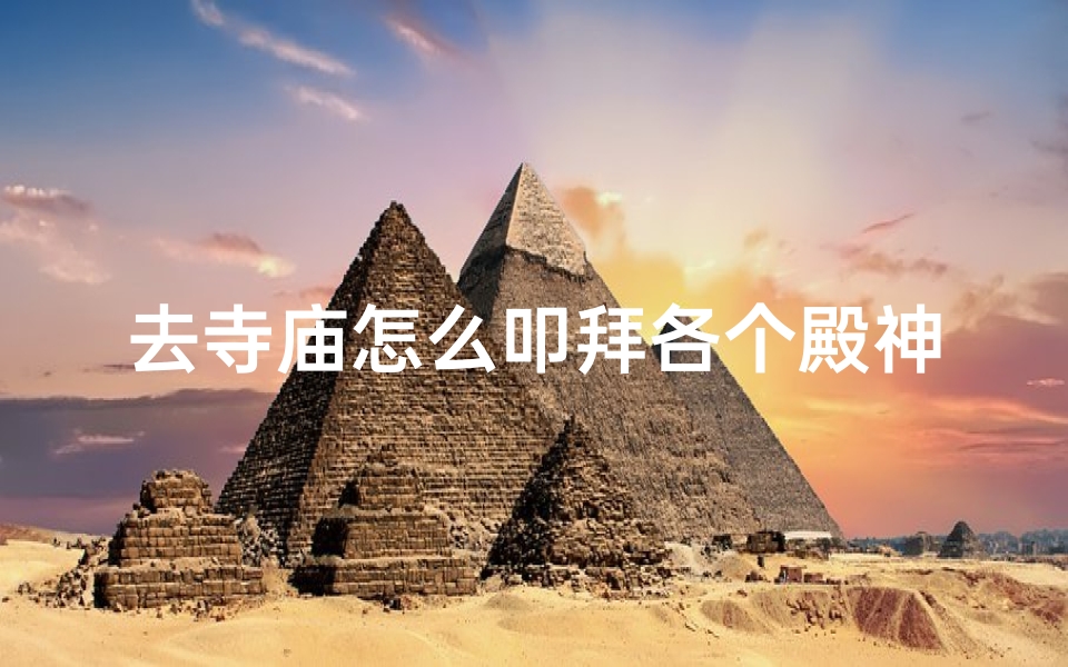 去寺庙怎么叩拜各个殿神-《寺庙叩拜指南:神殿拜法全解析》