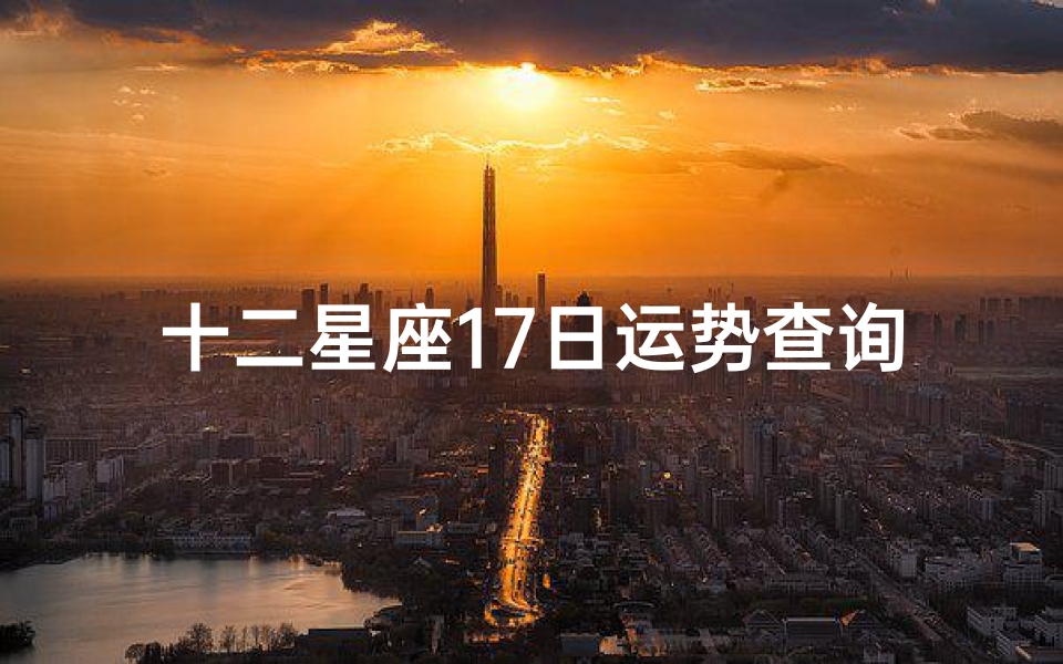 十二星座17日运势查询(狂月天时,十二星座每日运势7月17日)