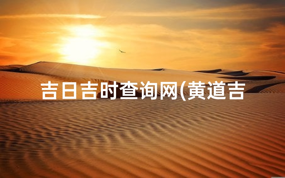 吉日吉时查询网(黄道吉日吉时查询)