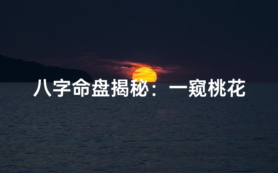 八字命盘揭秘:一窥桃花运势的秘密