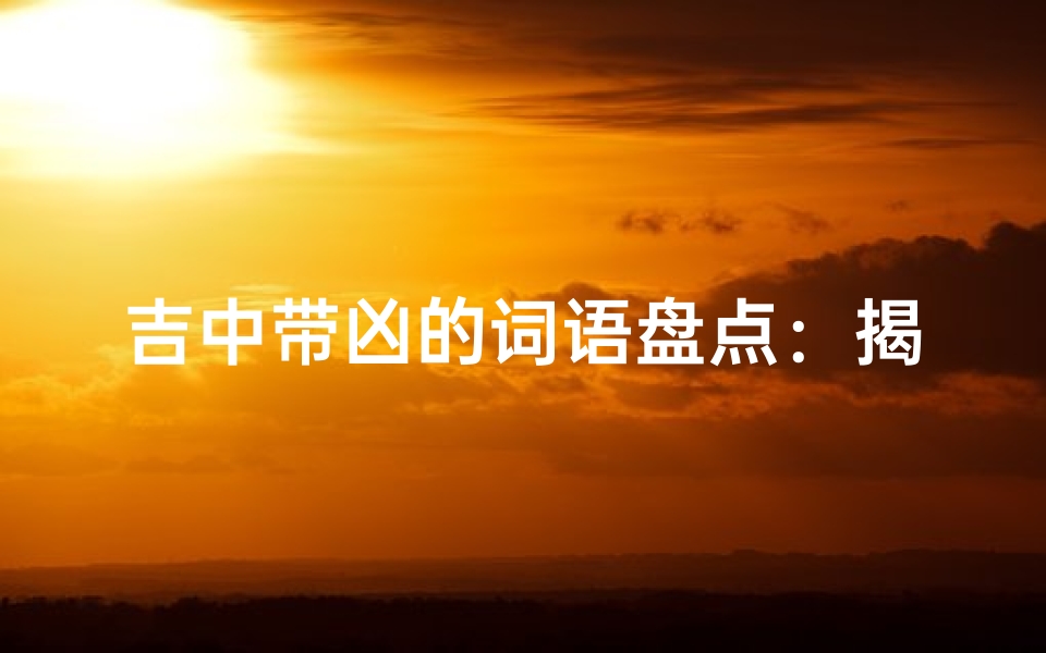 吉中带凶的词语盘点:揭秘喜忧参半的神秘词汇