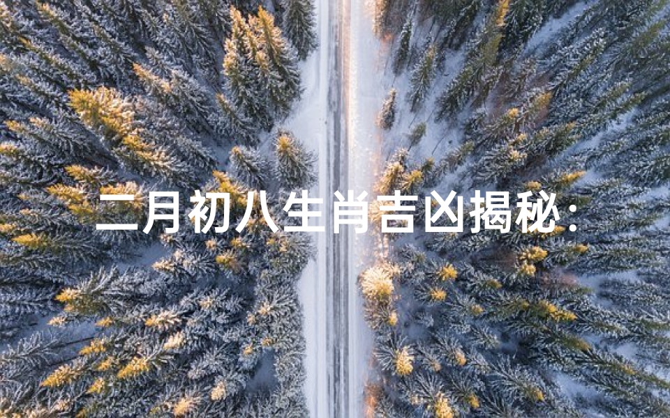 二月初八生肖吉凶揭秘:运势好坏一览无遗