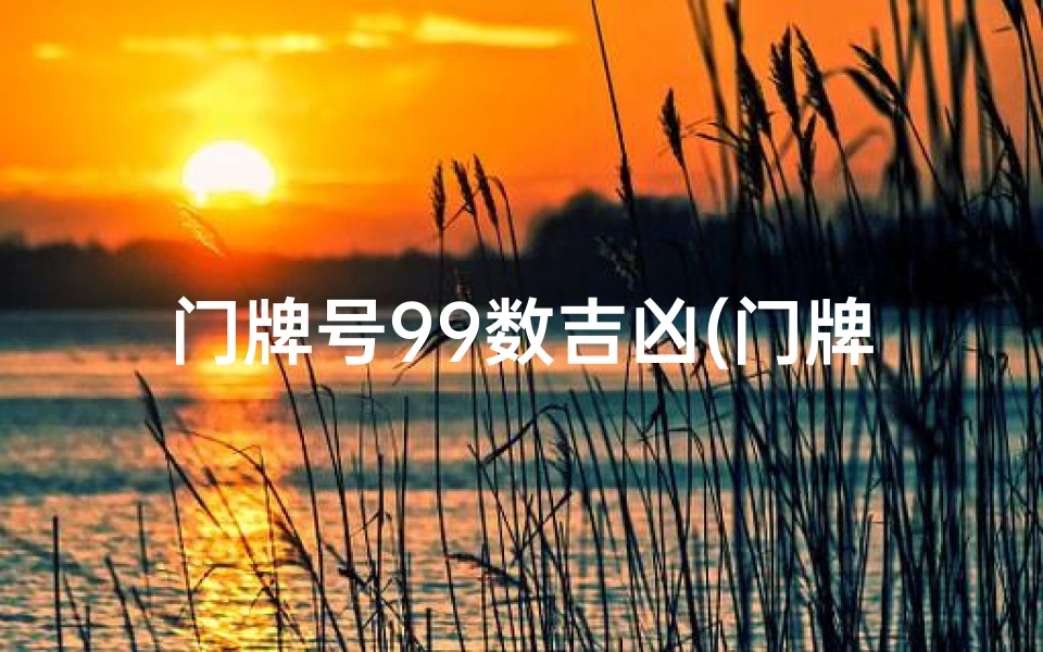 门牌号99数吉凶(门牌号数字吉凶对照表)