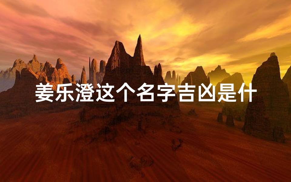 姜乐澄这个名字吉凶是什么_《姜乐澄名字吉凶揭秘:运势如何?》