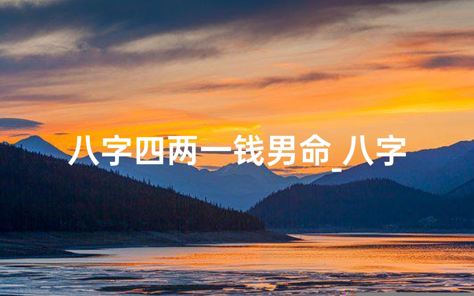 八字四两一钱男命_八字四两一钱男命:揭秘命运之谜