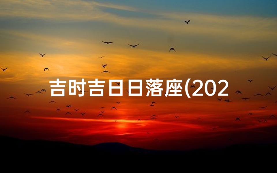 吉时吉日日落座(2025年正月属猴入宅最好的日子吉日老黄历一览 )