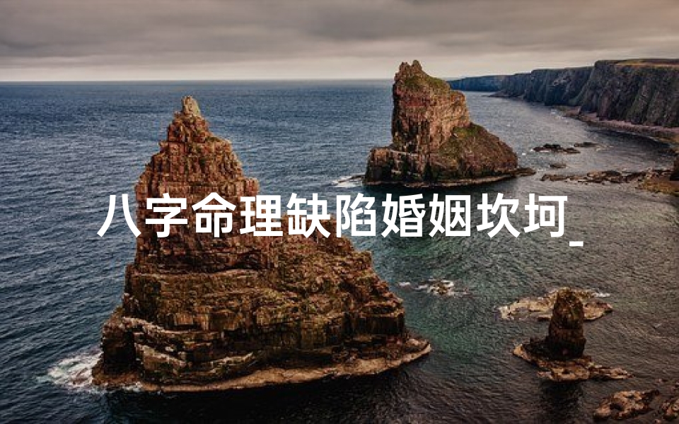 八字命理缺陷婚姻坎坷_八字命理缺陷,婚姻坎坷路漫漫