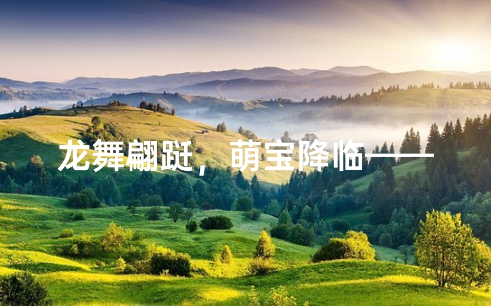 龙舞翩跹,萌宝降临——属龙女孩名字小名揭晓