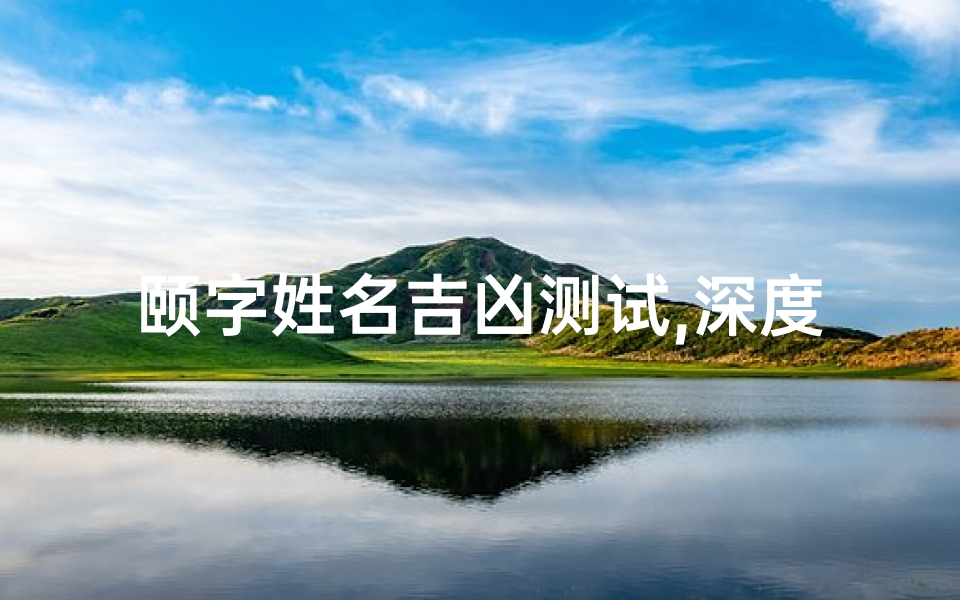 颐字姓名吉凶测试,深度解析颐字在姓名中的寓意与影响