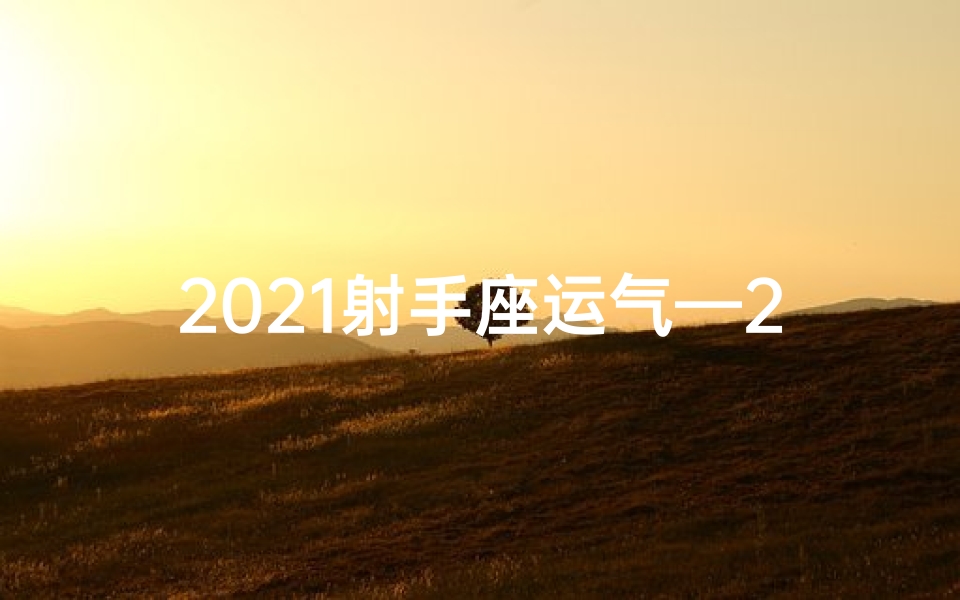 2021射手座运气—2021射手座运势:飞跃巅峰,好运连连
