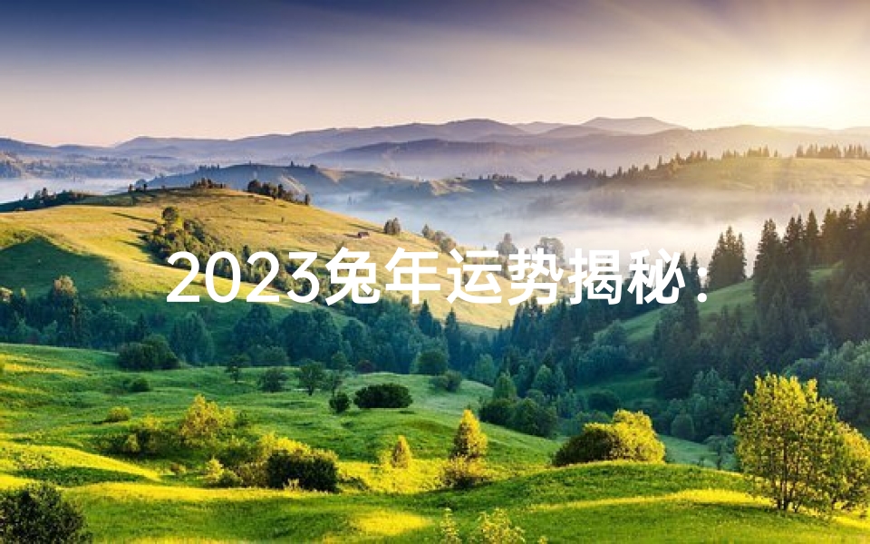 2023兔年运势揭秘:运势起伏大揭秘