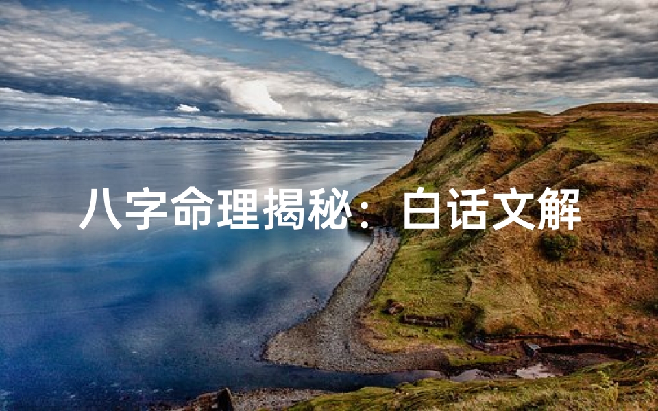 八字命理揭秘:白话文解读人生运势