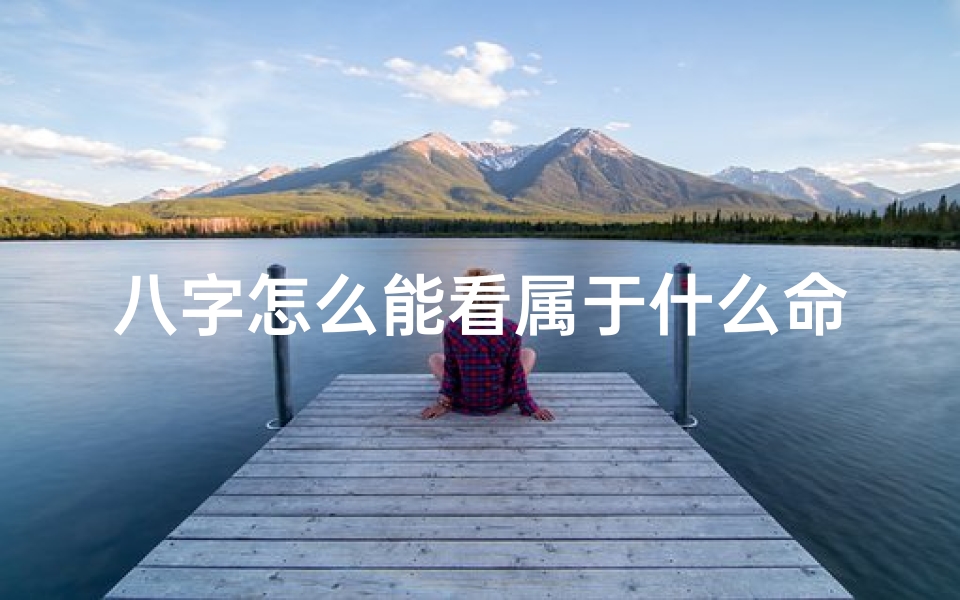 八字怎么能看属于什么命,八字揭秘:如何看八字所属命格