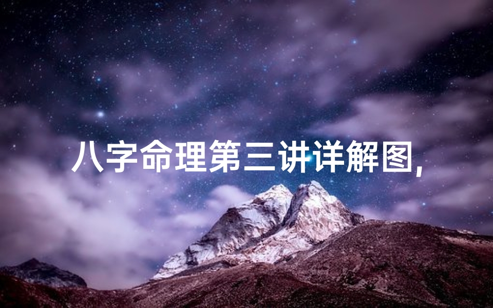 八字命理第三讲详解图,八字命理第三讲揭秘:深入解析命运奥秘