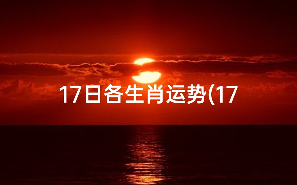 17日各生肖运势(17日生肖运势揭秘:运势起伏,谁将转运?)