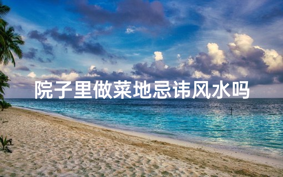 院子里做菜地忌讳风水吗
