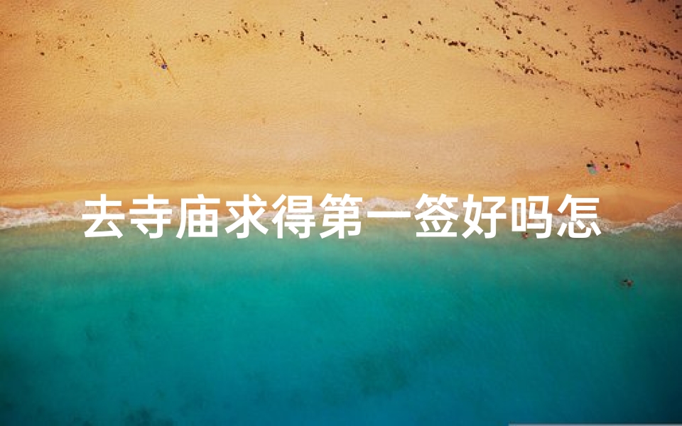 去寺庙求得第一签好吗怎么说,《寺庙求签,揭秘第一签的神秘寓意》
