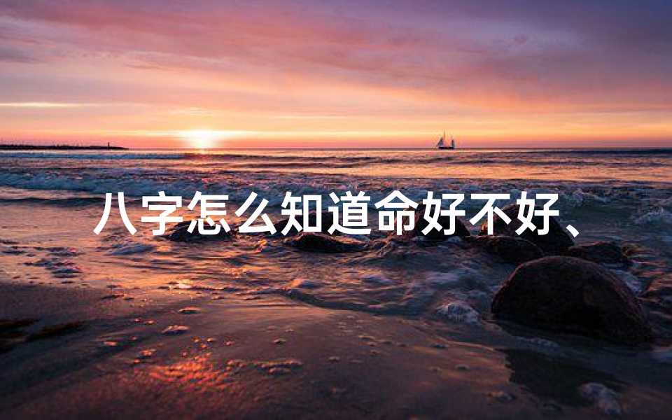 八字怎么知道命好不好、八字怎么判断命格