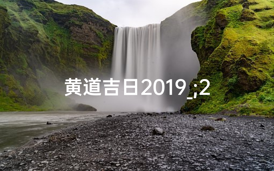 黄道吉日2019_;2019黄道吉日:吉祥时刻,好运连连
