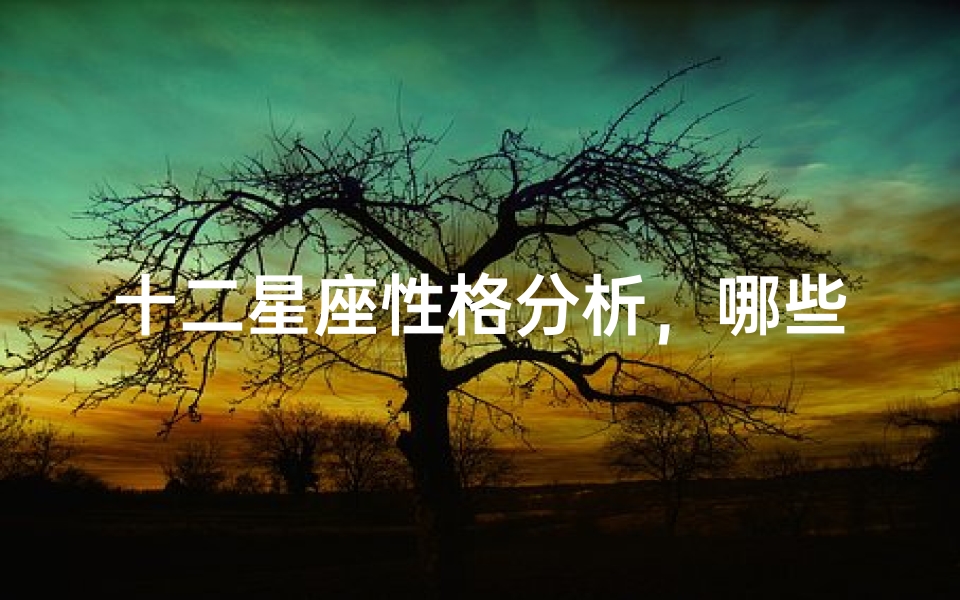 十二星座性格分析,哪些星座最难相处