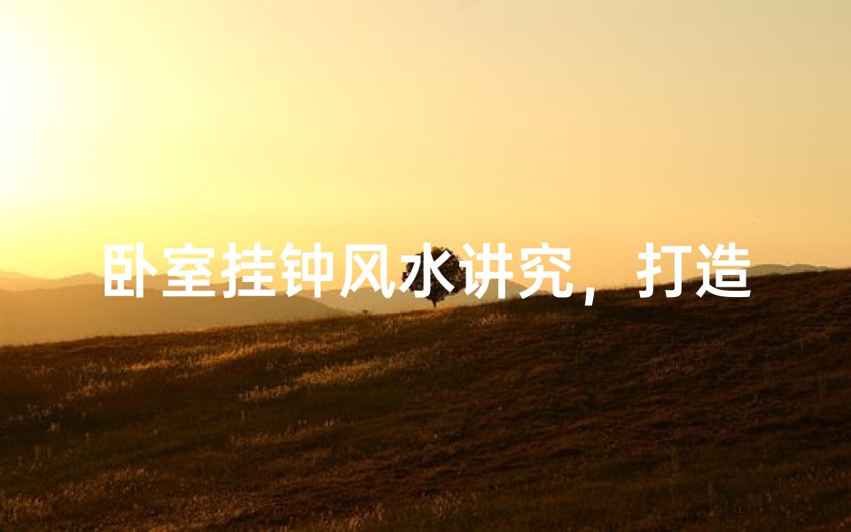 卧室挂钟风水讲究,打造和谐家居环境