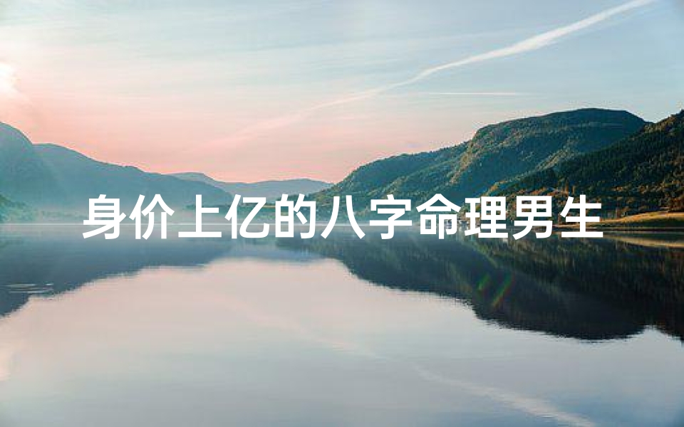 身价上亿的八字命理男生(王健林八字分析)