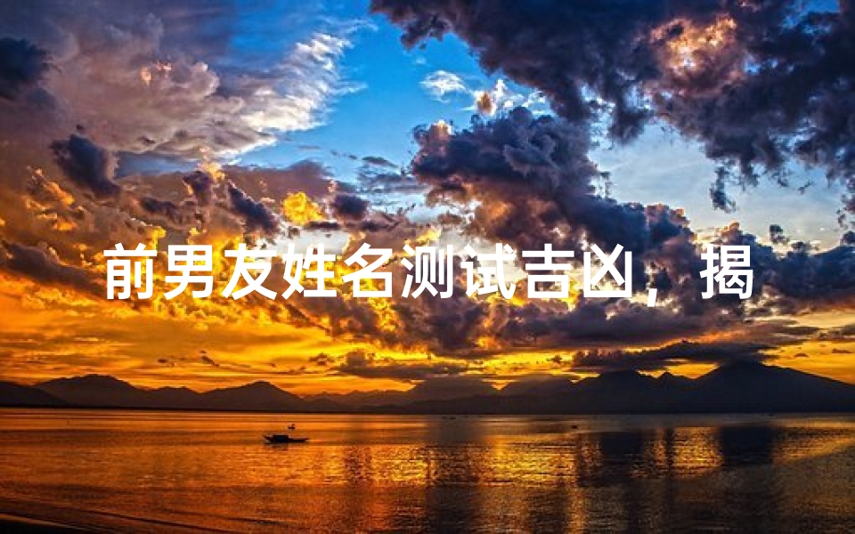 前男友姓名测试吉凶,揭秘姓名背后的运势密码