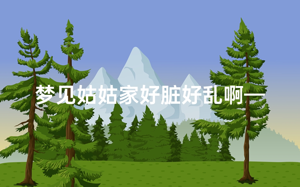 梦见姑姑家好脏好乱啊—梦见姑姑家是什么意思-海瑞算卦网