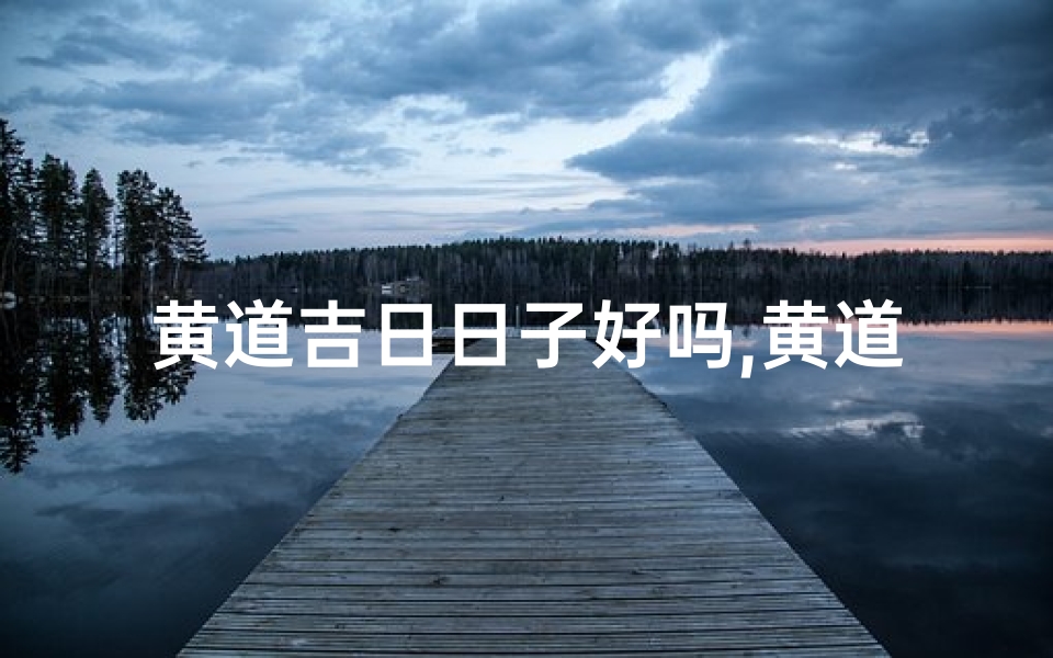 黄道吉日日子好吗,黄道吉日:今日宜嫁娶,幸福满堂