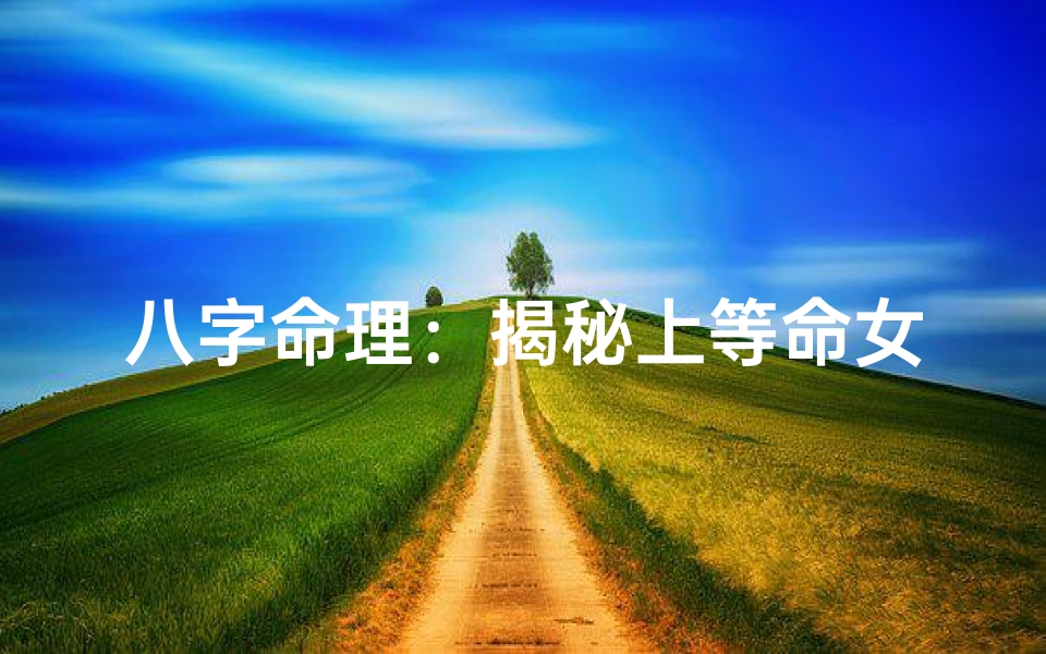八字命理:揭秘上等命女的风水八字特质