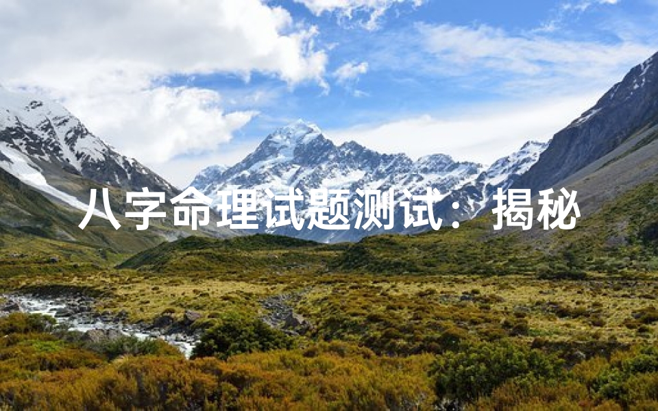 八字命理试题测试:揭秘个人命理奥秘新方法