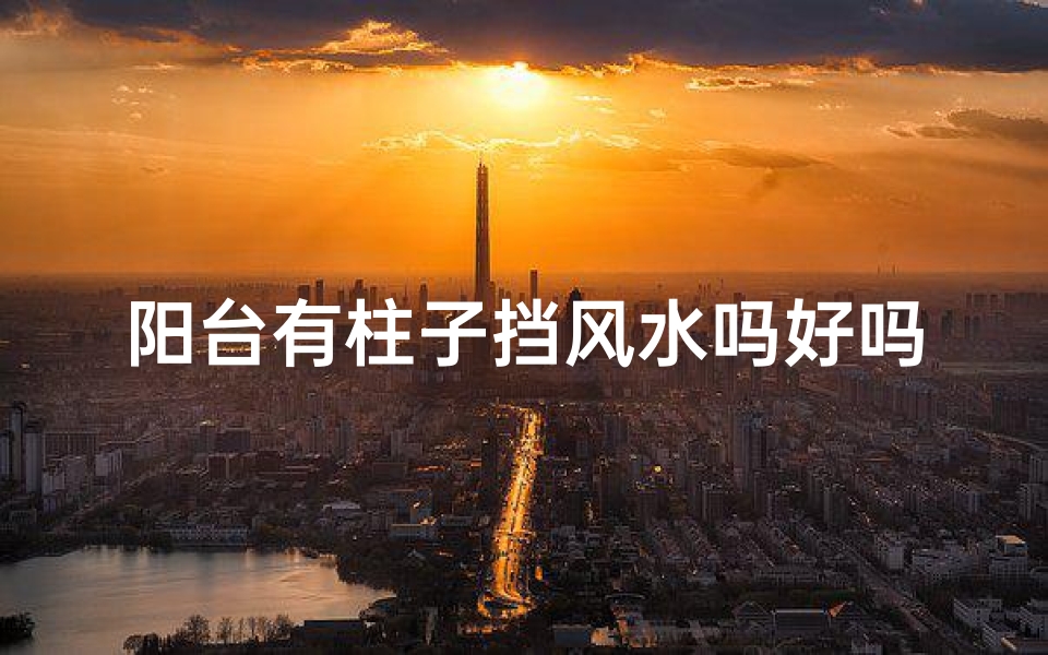 阳台有柱子挡风水吗好吗-阳台柱子影响风水?揭秘家居布局禁忌