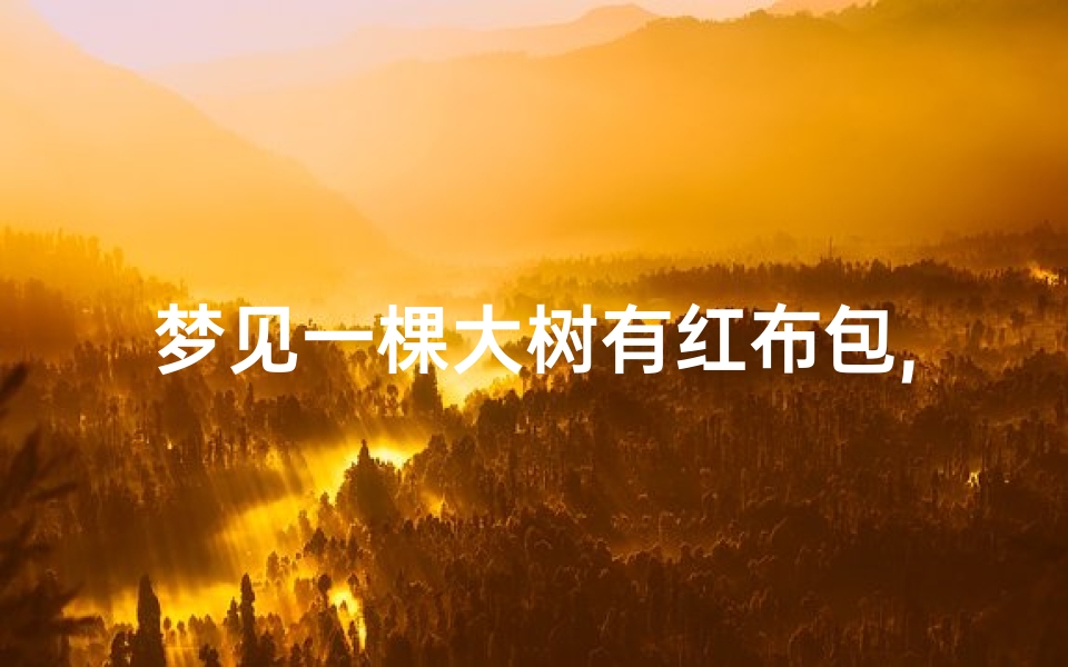 梦见一棵大树有红布包,梦见树上挂着红布条