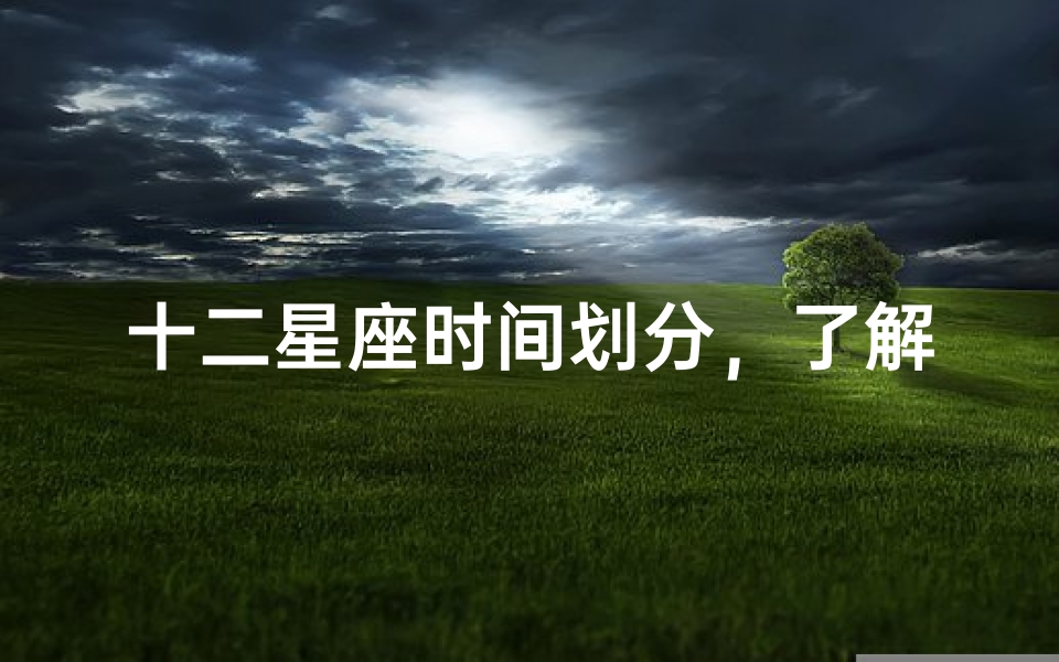 十二星座时间划分,了解你的星座性格与命运