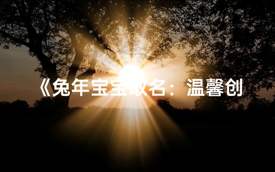 《兔年宝宝取名:温馨创意,寓意美好》